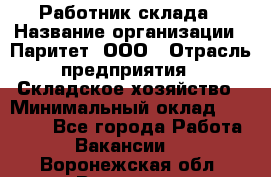 Работник склада › Название организации ­ Паритет, ООО › Отрасль предприятия ­ Складское хозяйство › Минимальный оклад ­ 25 000 - Все города Работа » Вакансии   . Воронежская обл.,Воронеж г.